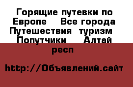 Горящие путевки по Европе! - Все города Путешествия, туризм » Попутчики   . Алтай респ.